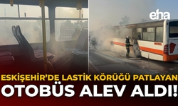 Eskişehir’de Lastik Körüğü Patlayan Otobüs Alev Aldı!