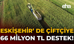 Eskişehir'de Çiftçiye 66 Milyon TL Destek!
