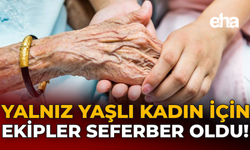 Yalnız Yaşlı Kadın İçin Ekipler Seferber Oldu!