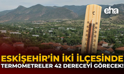 Eskişehir’in İki İlçesinde Termometreler 42 Dereceyi Görecek!