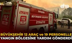Büyükşehir 12 Araç ve 19 Personelle Yangın Bölgesine Yardım Gönderdi