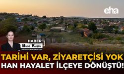 Tarihi Var, Ziyaretçisi Yok: Han Hayalet İlçeye Dönüştü!