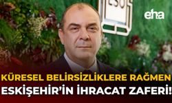 Küresel Belirsizliklere Rağmen Eskişehir'in İhracat Zaferi