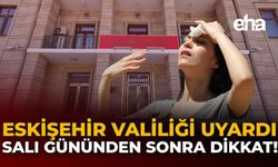 Eskişehir Valiliği Uyardı: Salı Gününden Sonra Dikkat!