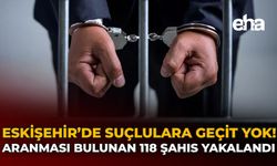Eskişehir'de Suçlulara Geçit Yok: Aranması Bulunan 118 Şahıs Yakalandı!