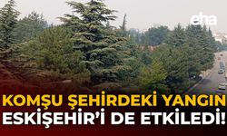 Komşu Şehirdeki Yangın Eskişehir'i de Etkiledi!