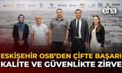 Eskişehir OSB’den Çifte Başarı Kalite ve Güvenlikte Zirve!