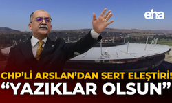 CHP'li Arslan'dan Sert Eleştiri: "Yazıklar Olsun"