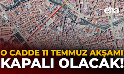O Cadde 11 Temmuz Akşamı Kapalı Olacak!