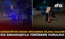Eskişehir’de Sokak Ortasında Silahlı Saldırı: Kız Arkadaşıyla Yürürken Vuruldu!