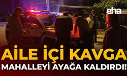 Aile İçi Kavga, Mahalleyi Ayağa Kaldırdı!