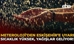 Meteoroloji'den Eskişehir'e Uyarı: Sıcaklık Yüksek, Yağışlar Geliyor!