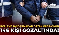 Polis ve Jandarmadan Ortak Operasyon: 146 Kişi Gözaltında!