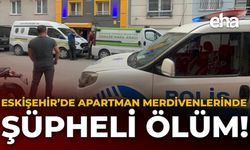 Eskişehir'de Apartman Merdivenlerinde Şüpheli Ölüm!