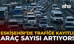 Eskişehir'de Trafiğe Kayıtlı Araç Sayısı Artıyor!