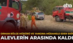 Orman Bölge Müdürü ve Yangına Müdahale Eden Ekip, Alevlerin Arasında Kaldı