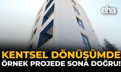 Kentsel Dönüşümde Örnek Projede Sona Doğru!