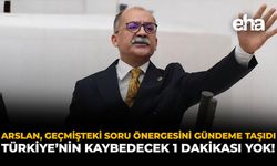 Arslan, Geçmişteki Soru Önergesini Gündeme Taşıdı: Türkiye’nin Kaybedecek 1 Dakikası Yok!