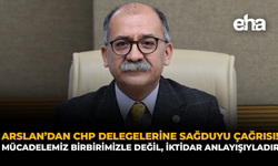 Arslan’dan CHP Delegelerine Sağduyu Çağrısı: "Mücadelemiz Birbirimizle Değil, İktidar Anlayışıyladır"