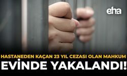 Hastaneden Kaçan 23 Yıl Cezası Olan Mahkûm, Evinde Yakalandı