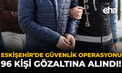 Eskişehir’de Güvenlik Operasyonu: 96 Kişi Gözaltına Alındı!