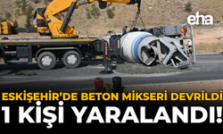 Eskişehir’de Beton Mikseri Devrildi: 1 Kişi Yaralandı!