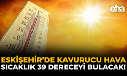 Eskişehir’de Kavurucu Hava: Sıcaklık 39 Dereceyi Bulacak!