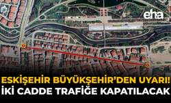 Eskişehir Büyükşehir'den Uyarı: İki Cadde Trafiğe Kapatılacak!