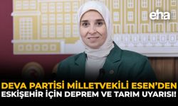 DEVA Partisi Milletvekili Esen’den Eskişehir İçin Deprem ve Tarım Uyarısı!