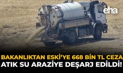 Bakanlıktan ESKİ’ye 668 Bin TL Ceza: Atık Su Araziye Deşarj Edildi!