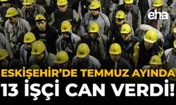 Eskişehir’de Temmuz Ayında 13 İşçi Can Verdi!