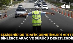 Eskişehir'de Trafik Denetimleri Arttı: Binlerce Araç ve Sürücü Denetlendi!