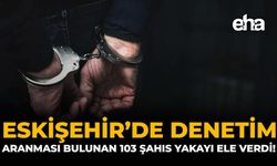Eskişehir'de Denetim: Aranması Bulunan 103 Şahıs Yakayı Ele Verdi!
