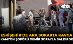 Eskişehir’de Ara Sokakta Kavga: Kamyon Şoförü Demir Sopayla Saldırdı!