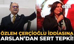 Özlem Çerçioğlu İddiasına Arslan’dan Sert Tepki!