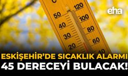 Eskişehir'de Sıcaklık Alarmı: 45 Dereceyi Bulacak!