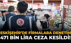 Eskişehir'deki Firmalara Denetim: 471 Bin Lira Ceza Kesildi!