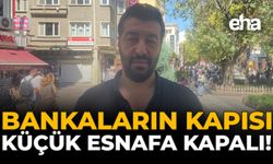 Bankaların Kapısı Küçük Esnafa Kapalı!