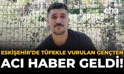 Eskişehir’de Tüfekle Vurulan Gençten Acı Haber Geldi!