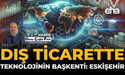 Dış Ticarette Teknolojinin Başkenti: Eskişehir