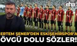 Ertem Şener’den Eskişehirspor’a Övgü Dolu Sözler!