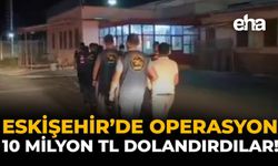 Eskişehir'de Operasyon: 10 Milyon TL Dolandırdılar!