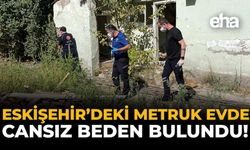 Eskişehir'deki Metruk Evde Cansız Beden Bulundu!