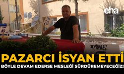 Pazarcı İsyan Etti: "Böyle Devam Ederse Mesleği Sürdüremeyeceğiz!"