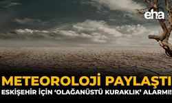 Meteoroloji Paylaştı: Eskişehir İçin ‘Olağanüstü Kuraklık’ Alarmı!
