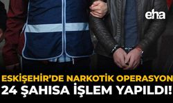 Eskişehir'de Narkotik Operasyon: 24 Şahısa İşlem Yapıldı!