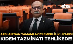 Arslan’dan Tamamlayıcı Emeklilik Uyarısı: “Kıdem Tazminatı Tehlikede!”