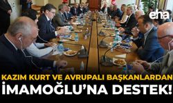 Kazım Kurt ve Avrupalı Başkanlardan İmamoğlu’na Destek!
