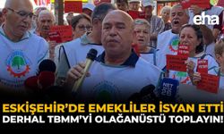 Eskişehir’de Emekliler İsyan Etti: Derhal TBMM’yi Olağanüstü Toplayın!