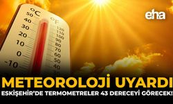 Meteoroloji Uyardı: Eskişehir’de Termometreler 43’ü Görecek